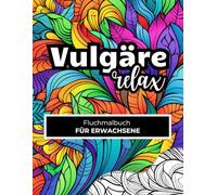Fluchmalbuch für Erwachsene: Vulgäre Relax: Lach Verdammt Nochmal und Mal aus! | Schwarzer Humor | Freches Antistress-Malbuch