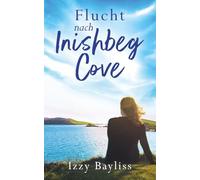 Flucht nach Inishbeg Cove: Eine fesselnde irische Geschichte über zweite Chancen und verborgene Geheimnisse