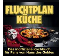 Fluchtplan Küche: Das inoffizielle Kochbuch für Fans von Haus des Geldes
