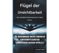 Flügel der Unsichtbarkeit: Die unerzählte Geschichte des B-2 Spirit Bombers: Die Geheimnisse hinter Amerikas fortschrittlichstem Tarnkappenflugzeug ... The Evolution of Modern Combat Aircraft)