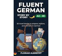 Fluent German, Story by Story: Intermediate (A2-B1) - 50 Travel Stories to Build Confidence and Vocabulary (Fluent German Series)