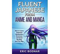 Fluent Japanese From Anime and Manga: How to Learn Japanese Vocabulary, Grammar, and Kanji the Easy and Fun Way
