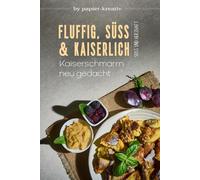 FLUFFIG, SÜß UND KAISERLICH - Kaiserschmarrn neu gedacht: Kochbuch: Leckere Kaiserschmarrn-Rezepte, süße und herzhafte Variationen und Beilagen aus der österreichischen und Tiroler Küche