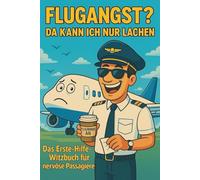 Flugangst ? Da kann ich nur lachen.: humorvolle Sprüche und Witze zur Ablenkung und Unterhaltung vor dem Flug und in der Luft, Humor gegen Flugstress.