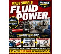 Fluid Power Made Simple: Hydraulic and Pneumatic Systems, Components, Circuit Design, Maintenance and Troubleshooting