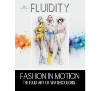 Fluidity Fashion in Motion - The Fluid Art of Watercolors: 70 Watercolor Fashion Illustrations capturing Style, Movement and Expression through the ... Beginners (Fluidity: The Art of Watercolors)