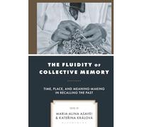 Fluidity of Collective Memory, The: Time, Place, and Meaning-Making in Recalling the Past