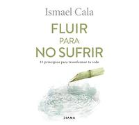Fluir Para No Sufrir: 11 Principios Para Transformar Tu Vida