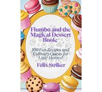 Flumbo and the Magical Dessert Book: 100 Fun Recipes and Culinary Quests for Little Heroes