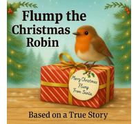 Flump the Christmas Robin: A True Tale of Friendship, Kindness and Christmas Magic