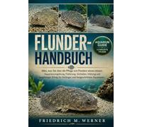 FLUNDER-HANDBUCH: Alles, was Sie über die Pflege von Flundern wissen müssen: Aquarienumgebung, Fütterung, Verhalten, Haltung und langfristiger Erfolg für Anfänger und fortgeschrittene Aquarianer.