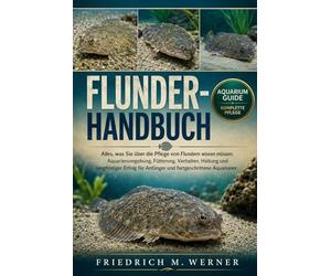 FLUNDER-HANDBUCH: Alles, was Sie über die Pflege von Flundern wissen müssen: Aquarienumgebung, Fütterung, Verhalten, Haltung und langfristiger Erfolg für Anfänger und fortgeschrittene Aquarianer.