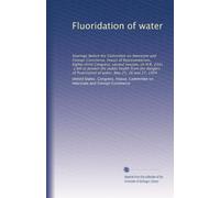 Fluoridation of water: Hearings before the Committee on Interstate and Foreign Commerce, House of Representatives, Eighty-third Congress, second ... of water. May 25, 26 and 27, 1954: Volume 2