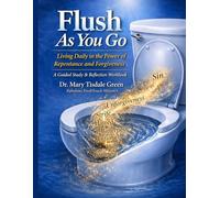 FLUSH AS YOU GO: LIVING DAILY IN THE POWER OF REPENTANCE AND FORGIVENESS A Guided Study and Reflective Workbook