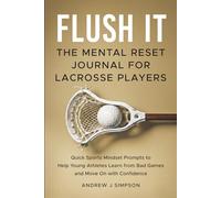 Flush It: The Mental Reset Journal for Lacrosse Players: Quick Sport Mindset Prompts to Help Young Athletes Learn from Bad Games and Move On with Confidence