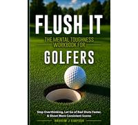 Flush it: The Mental Toughness Workbook for Golfers: A Mental Game System to Stop Overthinking, Let Go of Bad Shots Faster, & Shoot More Consistent Scores [Sports Psychology Golf Gifts]