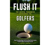 Flush it: The Mental Toughness Workbook for Golfers: A Mental Game System to Stop Overthinking, Let Go of Bad Shots Faster, & Shoot More Consistent Scores [Sports Psychology Golf Gifts]