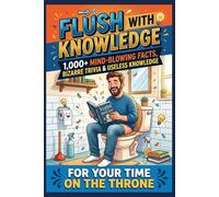 Flush With Knowledge: 1,000+ Mind-Blowing Facts, Bizarre Trivia & Useless Knowledge For Your Time On The Throne: The Ultimate Funny Bathroom Reading ... Husband, Boyfriend, Coworker & Trivia Buffs