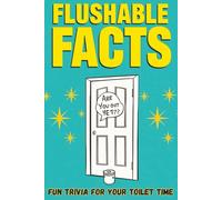 Flushable Facts: Fun Trivia for Your Toilet Time: Hilarious, Weird, and Surprisingly Smart Bathroom Trivia for All Ages - The Perfect Gag Gift for Men, Women, Teens & Guests!
