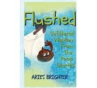 FLUSHED: UNFILTERED WISDOM FROM THE POOP DIARIES (Unfiltered Wisdom: The Uncensored Blueprint for Life Transformation)