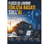 FLUSSI DI LAVORO EDILIZIA BASATI SULL'AI: Strategie pratiche di automazione per la stima, la pianificazione, la documentazione e il reporting di progetto