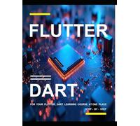 FLUTTER AND DART PROGRAMMING: A COMPLETE READYMADE SOLUTION - FOR YOUR FLUTTER AND DART LEARNING COURSE AT ONE PLACE - STEP - BY - STEP