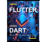 FLUTTER AND DART PROGRAMMING: A COMPLETE READYMADE SOLUTION - FOR YOUR FLUTTER AND DART LEARNING COURSE AT ONE PLACE - STEP - BY - STEP