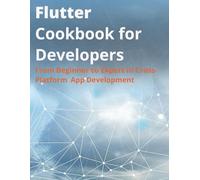 Flutter Cookbook for Developers: From Beginner to Expert in Cross-Platform App Development (programming)