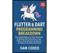 Flutter & Dart Programming Breakdown: A Complete Beginner-to-Expert Roadmap for Building High-Performance Cross-Platform Apps with Clean Architecture, UI Mastery & Scalable Code Patterns