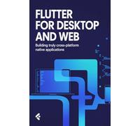Flutter for Desktop and Web: Building Truly Cross-Platform Native Applications