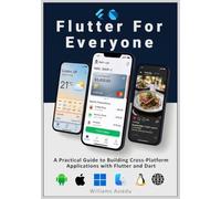 Flutter For Everyone: A Practical Guide to Building Cross-Platform Applications with Flutter and Dart