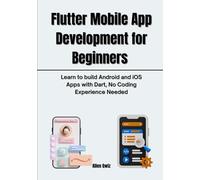 Flutter Mobile App Development for Beginners: Learn to Build Android and iOS Apps with Dart, No Coding Experience Needed