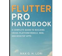 Flutter Pro Handbook: A Complete Guide to Building Cross-Platform Mobile, Web, and Desktop Apps (The Ultimate Developer’s Mastery Series: Your Complete Guides to Modern Programming, Design, and AI)