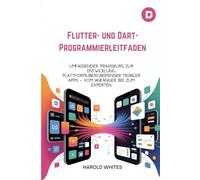Flutter- und Dart-Programmierleitfaden: Umfassender Praxiskurs zur Entwicklung plattformübergreifender mobiler Apps - vom Anfänger bis zum Experten