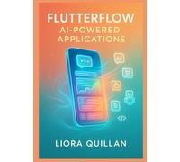 FlutterFlow AI-Powered Applications: Building 15 Production-Grade Apps with ChatGPT, Google Gemini, Claude 3, LangChain, and Advanced Generative Workflows: From Intelligent Chat Assistants