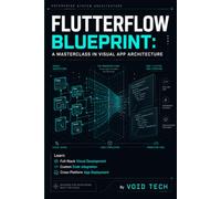 FlutterFlow Blueprint: A Masterclass in Visual App Architecture: Learn Full-Stack Visual Development, Custom Code Integration, and Cross-Platform App Deployment