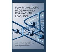 FLUX FRAMEWORK PROGRAMMING FOR MACHINE LEARNING: High-performance model training and deep learning with lightweight architecture