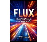 Flux-Navigating Change at the Speed of Life: A Guide to Thriving Through Transformation
