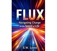 Flux-Navigating Change at the Speed of Life: A Guide to Thriving Through Transformation