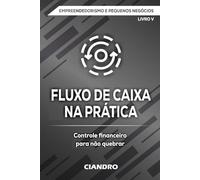 FLUXO DE CAIXA NA PRÁTICA: Controle financeiro para não quebrar (EMPREENDEDORISMO E PEQUENOS NEGÓCIOS)