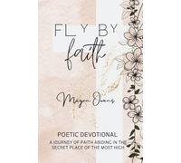 Fly By Faith: Poetic Devotional - A Journey of Faith Abiding in the Secret Place of the Most High