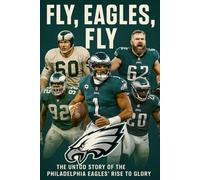Fly, Eagles, Fly: The Untold Story of the Philadelphia Eagles’ Rise to Glory