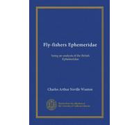 Fly-fishers Ephemeridae: being an analysis of the British Ephemeridae