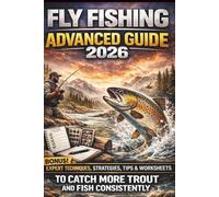 Fly Fishing Advanced Guide 2026: Expert Techniques, Proven Strategies and Advanced Tactics to Catch More Fish Consistently