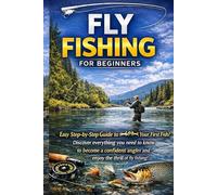 Fly Fishing for Beginners: A Simple Step-by-Step Guide to Casting, Gear, Flies, and Catching Your First Fish with Confidence