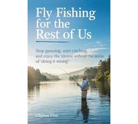Fly Fishing for the Rest of Us: Stop Guessing, Start Catching, and enjoy the silence without the stress of 'doing it wrong'