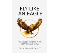 Fly Like an Eagle: The Hidden Patterns That Keep Your Life Small (The Full Cup Revolution - The Zero-Point Leadership Trilogy)