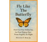 Fly Like The Butterfly: Don't Let Fear Define You, Let It Prepare You-From Fragility To Flight (Fly Like The Butterfly Educational Series)
