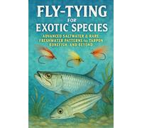 Fly-Tying for Exotic Species: Advanced Saltwater & Rare Freshwater Patterns for Tarpon, Bonefish, and Beyond