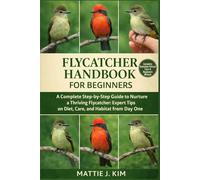 FLYCATCHER HANDBOOK FOR BEGINNERS: A Complete Step-by-Step to Nurture a thriving Flycatcher: Expert Tips on Diet, Care, and Habitat From day one